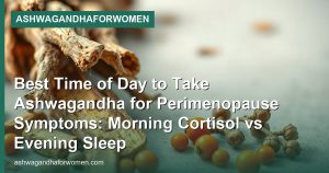 Best Time of Day to Take Ashwagandha for Perimenopause Symptoms: Morning Cortisol vs Evening Sleep